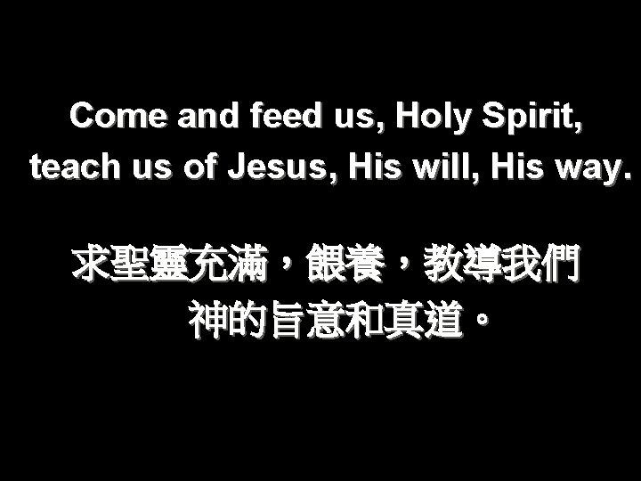 Come and feed us, Holy Spirit, teach us of Jesus, His will, His way.