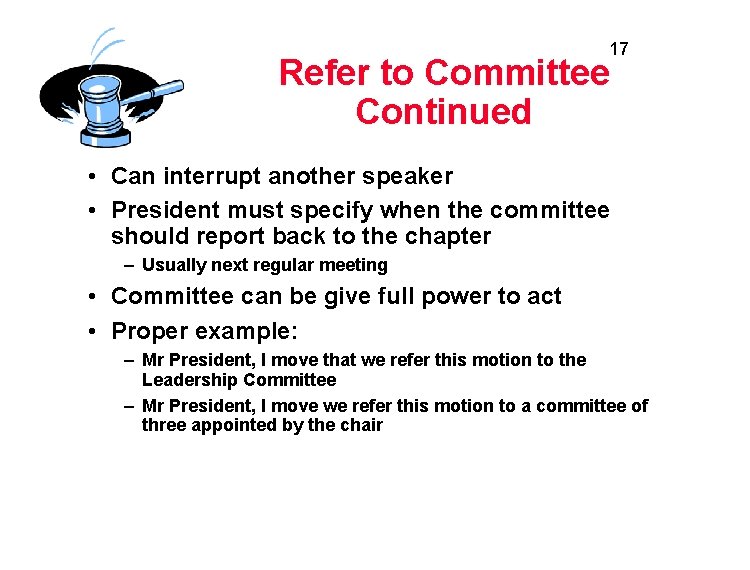 17 Refer to Committee Continued • Can interrupt another speaker • President must specify