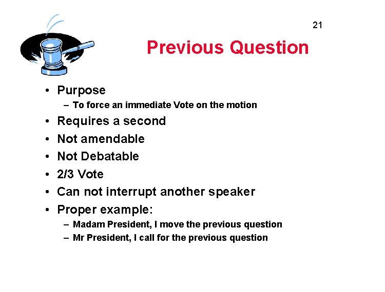 21 Previous Question • Purpose – To force an immediate Vote on the motion