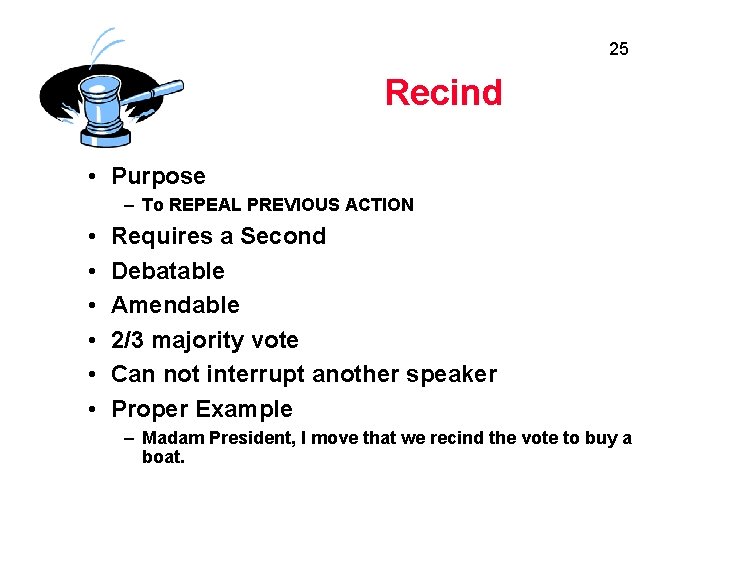 25 Recind • Purpose – To REPEAL PREVIOUS ACTION • • • Requires a