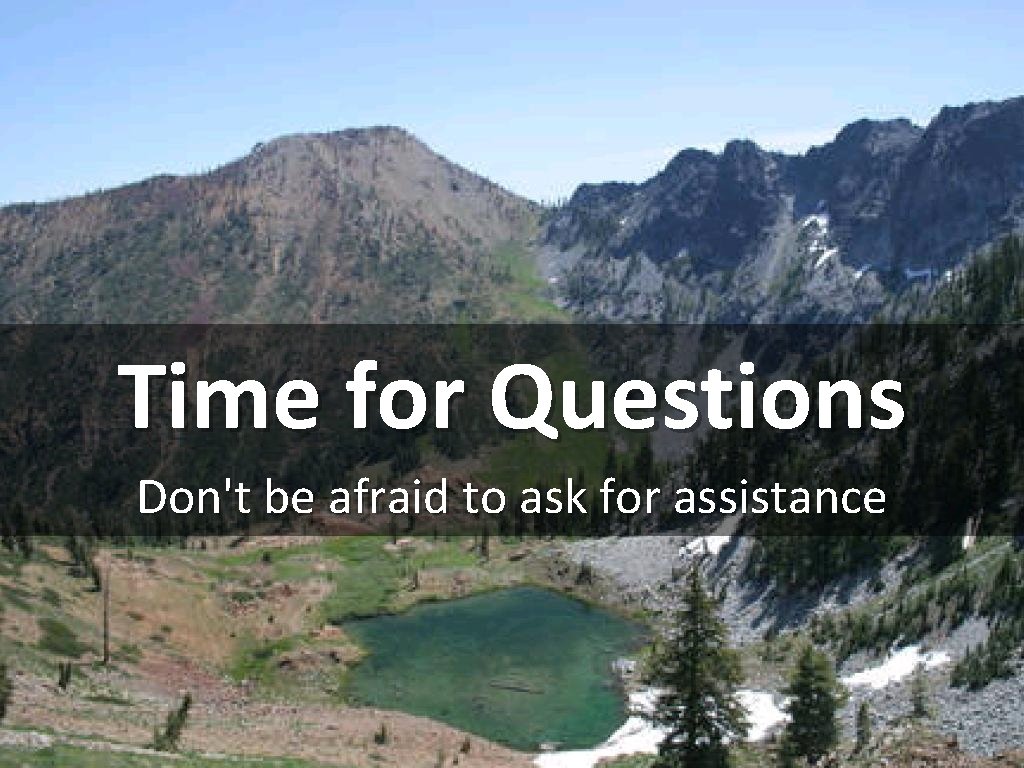 Time for Questions Don't be afraid to ask for assistance 