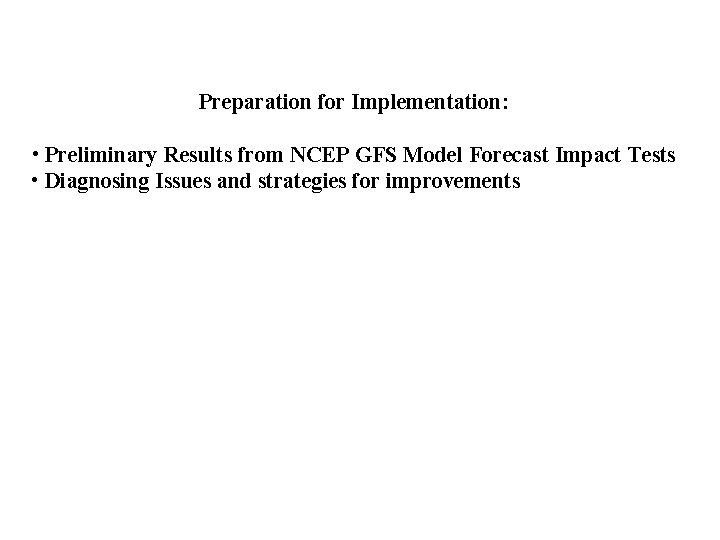 Preparation for Implementation: • Preliminary Results from NCEP GFS Model Forecast Impact Tests •