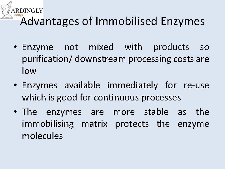Advantages of Immobilised Enzymes • Enzyme not mixed with products so purification/ downstream processing