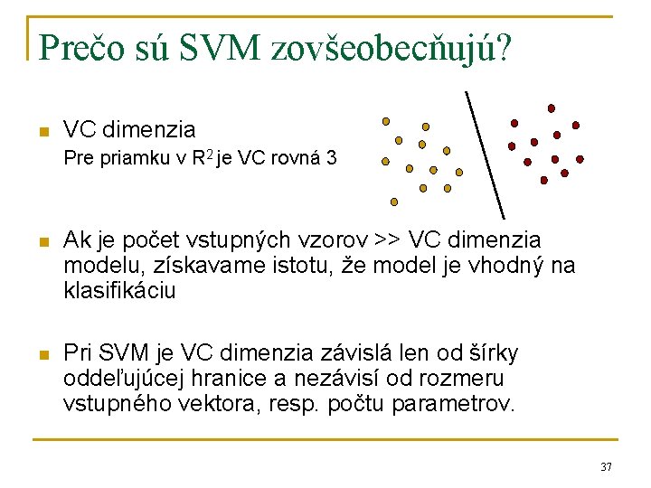 Prečo sú SVM zovšeobecňujú? n VC dimenzia Pre priamku v R 2 je VC