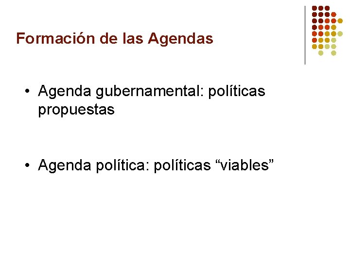 Formación de las Agendas • Agenda gubernamental: políticas propuestas • Agenda política: políticas “viables”