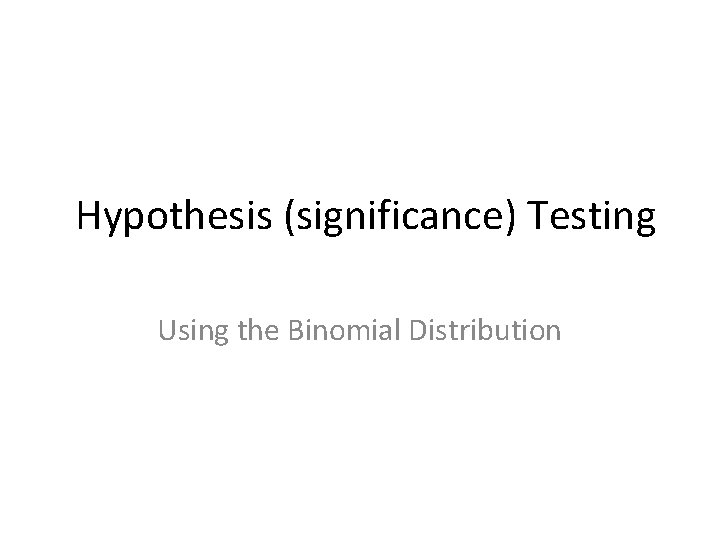 Hypothesis (significance) Testing Using the Binomial Distribution 
