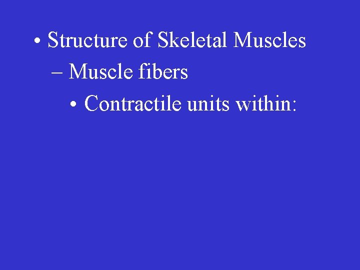  • Structure of Skeletal Muscles – Muscle fibers • Contractile units within: 