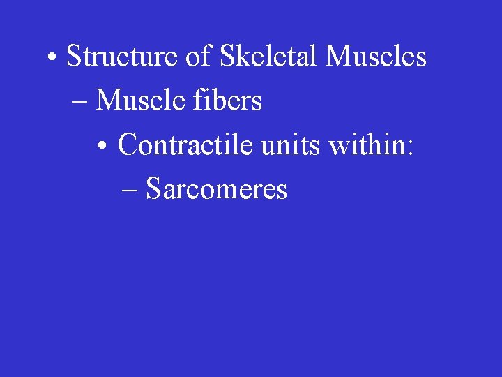  • Structure of Skeletal Muscles – Muscle fibers • Contractile units within: –