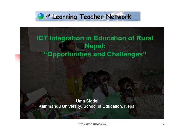 ICT Integration in Education of Rural Nepal: “Opportunities and Challenges” Uma Sigdel Kathmandu University,