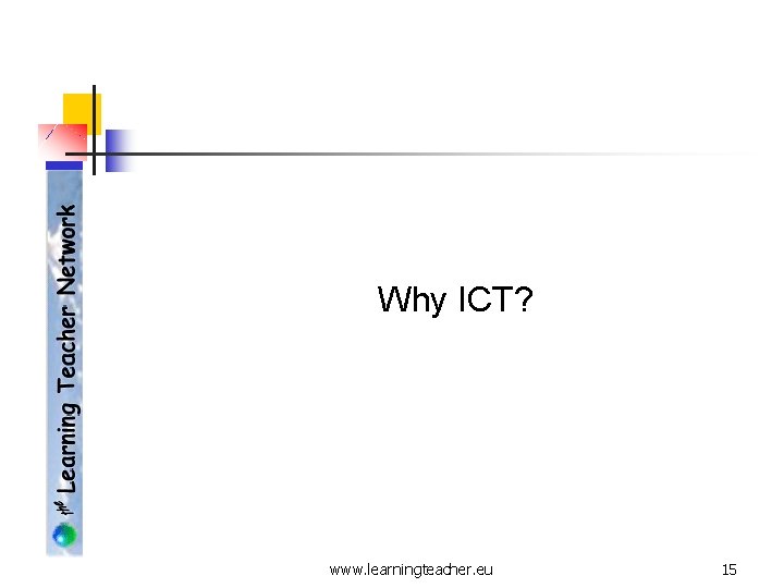 Why ICT? www. learningteacher. eu 15 