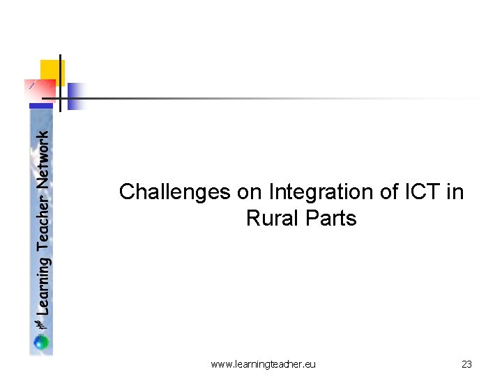 Challenges on Integration of ICT in Rural Parts www. learningteacher. eu 23 