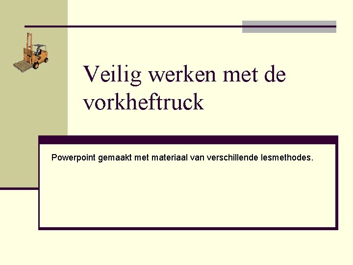 Veilig werken met de vorkheftruck Powerpoint gemaakt met materiaal van verschillende lesmethodes. 