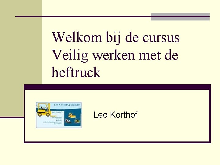 Welkom bij de cursus Veilig werken met de heftruck Leo Korthof 