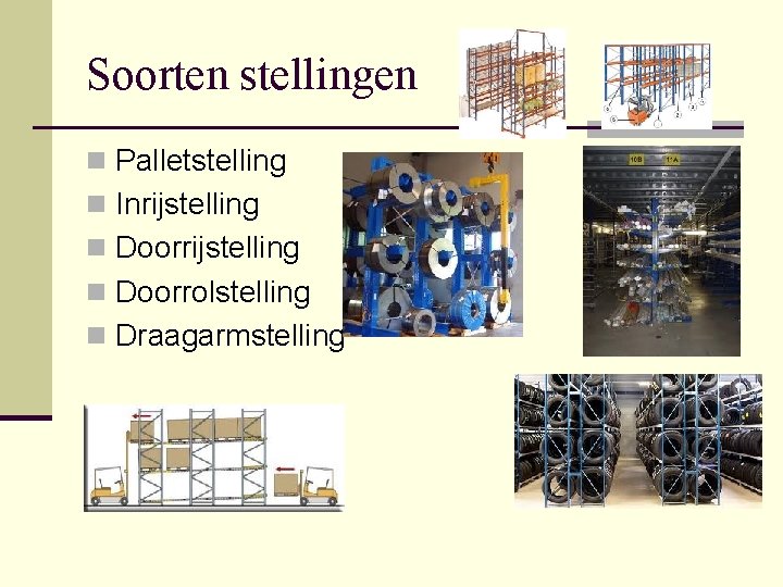 Soorten stellingen n Palletstelling n Inrijstelling n Doorrolstelling n Draagarmstelling 