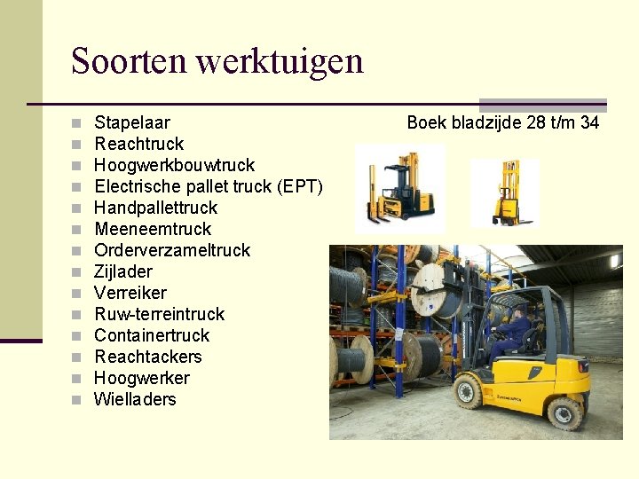 Soorten werktuigen n n n Stapelaar Reachtruck Hoogwerkbouwtruck Electrische pallet truck (EPT) Handpallettruck Meeneemtruck