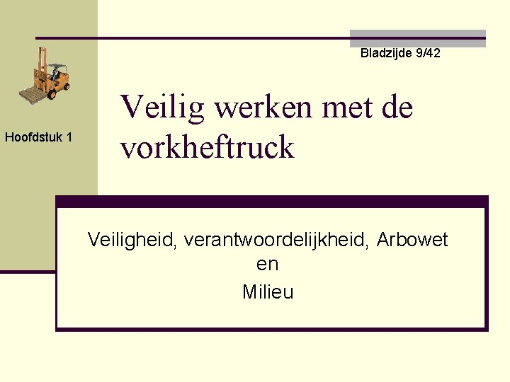 Bladzijde 9/42 Hoofdstuk 1 Veilig werken met de vorkheftruck Veiligheid, verantwoordelijkheid, Arbowet en Milieu