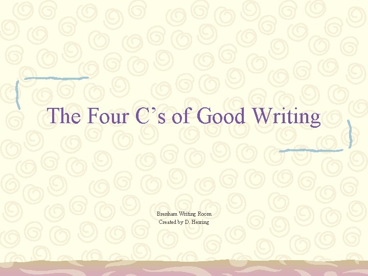 The Four C’s of Good Writing Brenham Writing Room Created by D. Herring 