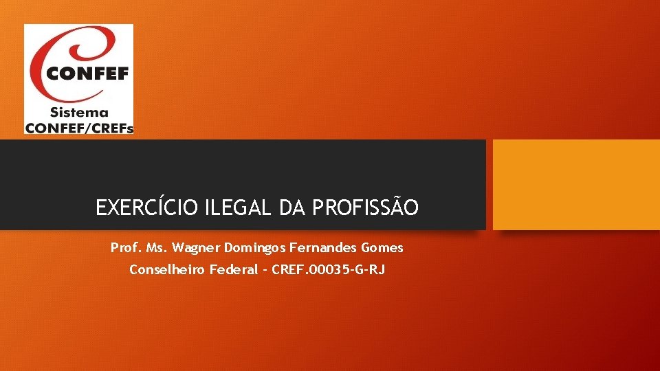 EXERCÍCIO ILEGAL DA PROFISSÃO Prof. Ms. Wagner Domingos Fernandes Gomes Conselheiro Federal – CREF.