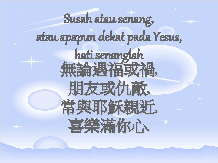 Susah atau senang, atau apapun dekat pada Yesus, hati senanglah 無論遇福或禍, 朋友或仇敵, 常與耶穌親近, 喜樂滿你心.