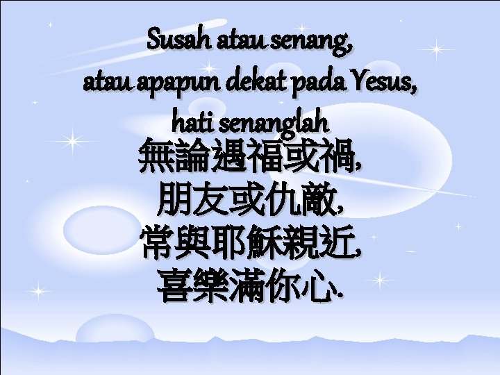 Susah atau senang, atau apapun dekat pada Yesus, hati senanglah 無論遇福或禍, 朋友或仇敵, 常與耶穌親近, 喜樂滿你心.