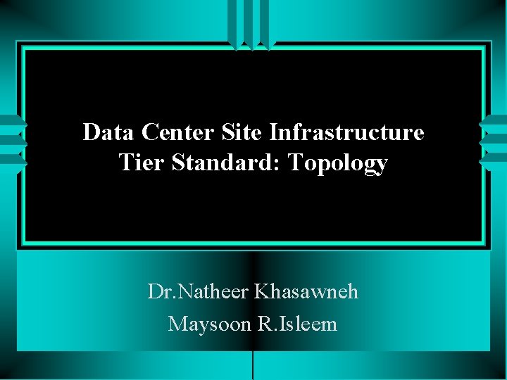 Data Center Site Infrastructure Tier Standard: Topology Dr. Natheer Khasawneh Maysoon R. Isleem 