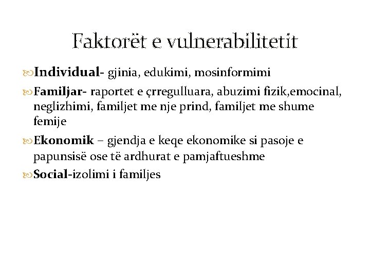 Faktorët e vulnerabilitetit Individual- gjinia, edukimi, mosinformimi Familjar- raportet e çrregulluara, abuzimi fizik, emocinal,