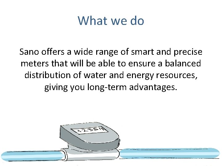 What we do Sano offers a wide range of smart and precise meters that What we do Sano offers a wide range of smart and precise meters that