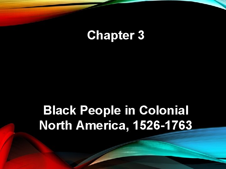 Chapter 3 Black People in Colonial North America, 1526 -1763 