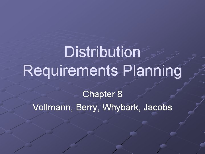 Distribution Requirements Planning Chapter 8 Vollmann, Berry, Whybark, Jacobs 