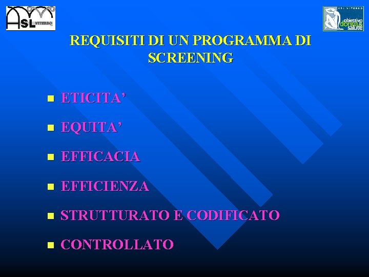 REQUISITI DI UN PROGRAMMA DI SCREENING n ETICITA’ n EQUITA’ n EFFICACIA n EFFICIENZA