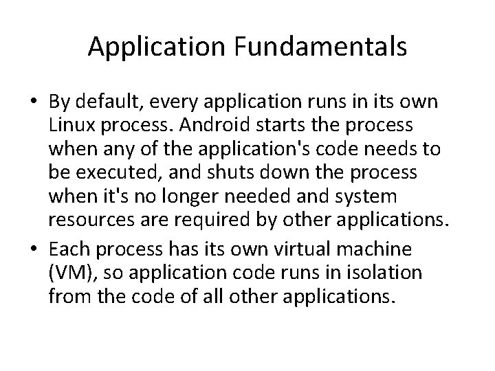 Application Fundamentals • By default, every application runs in its own Linux process. Android