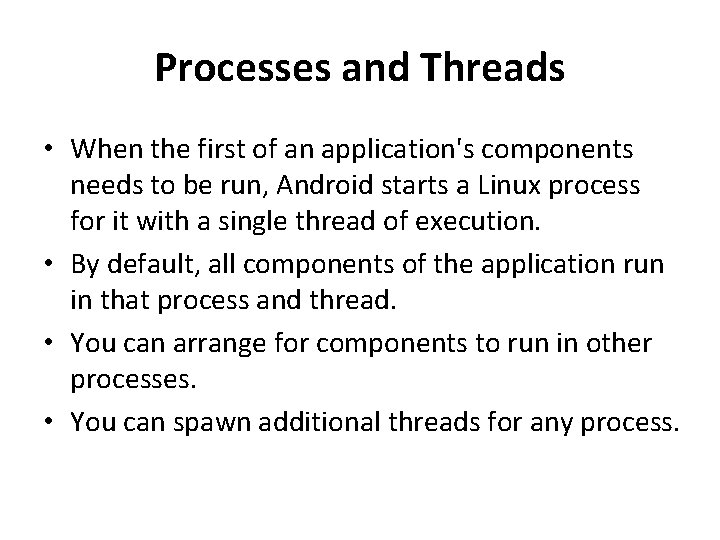Processes and Threads • When the first of an application's components needs to be
