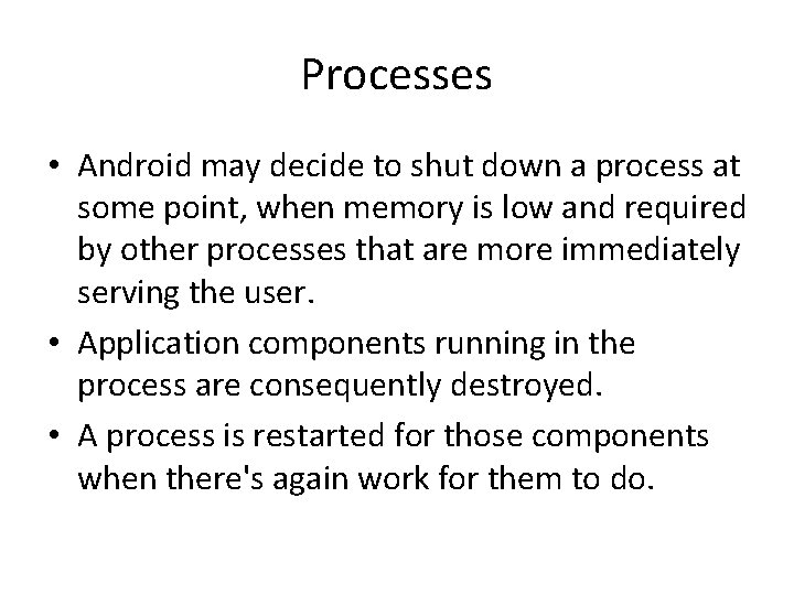 Processes • Android may decide to shut down a process at some point, when