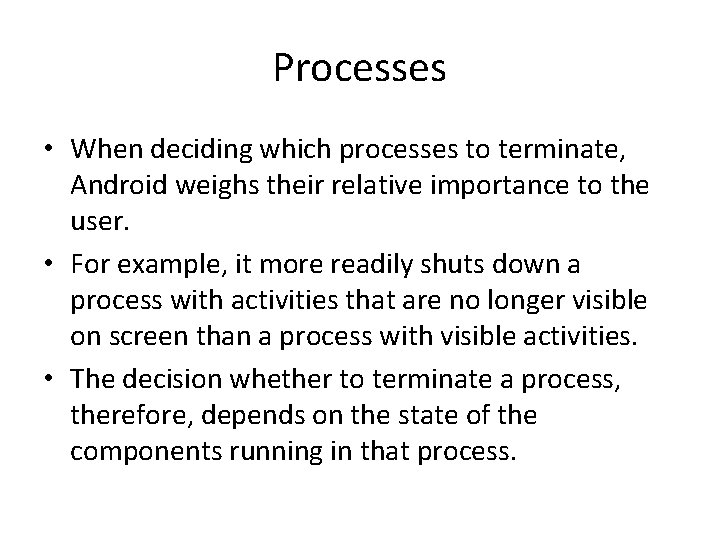 Processes • When deciding which processes to terminate, Android weighs their relative importance to