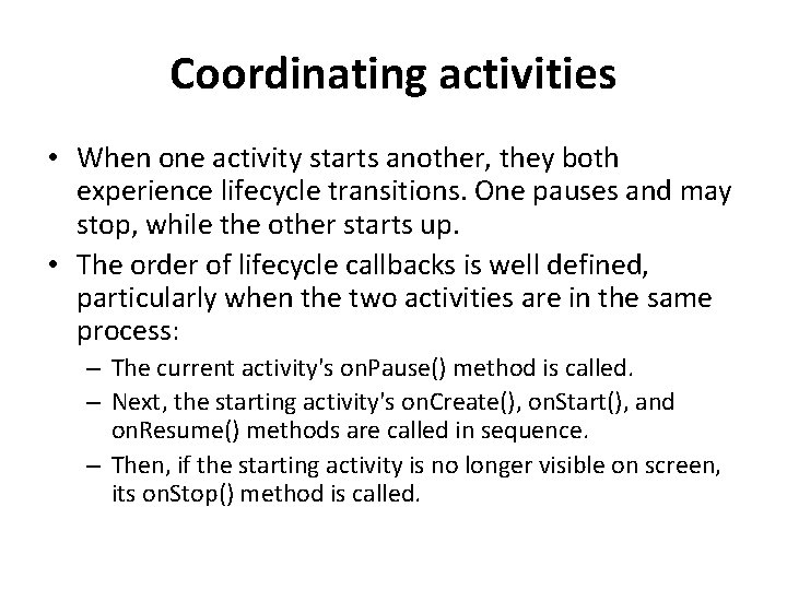 Coordinating activities • When one activity starts another, they both experience lifecycle transitions. One