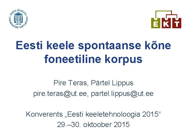 Eesti keele spontaanse kõne foneetiline korpus Pire Teras, Pärtel Lippus pire. teras@ut. ee, partel.