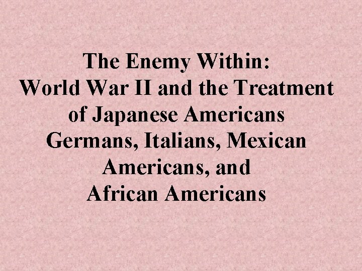 The Enemy Within: World War II and the Treatment of Japanese Americans Germans, Italians,