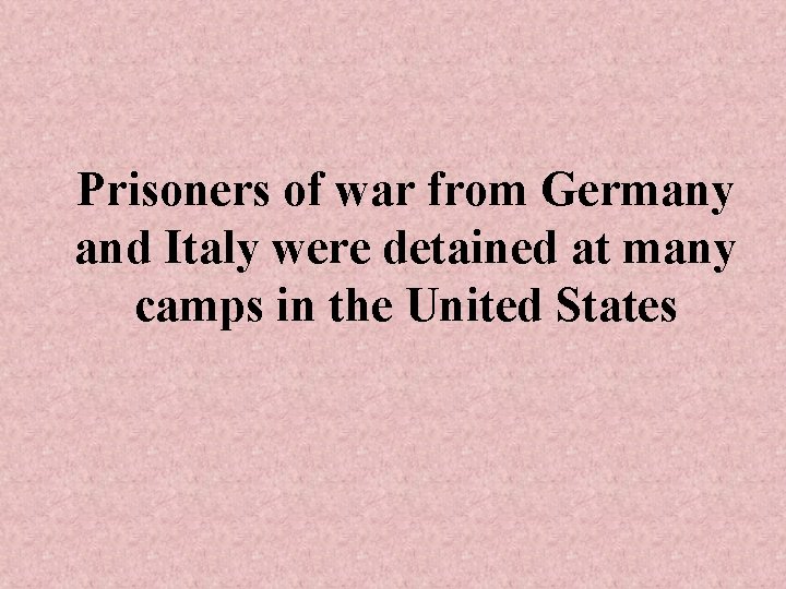 Prisoners of war from Germany and Italy were detained at many camps in the