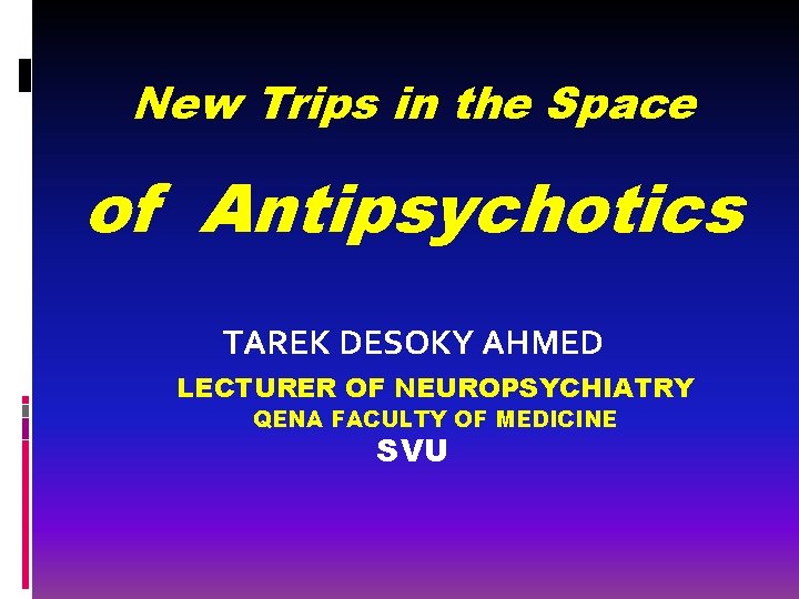 New Trips in the Space of Antipsychotics TAREK DESOKY AHMED LECTURER OF NEUROPSYCHIATRY QENA