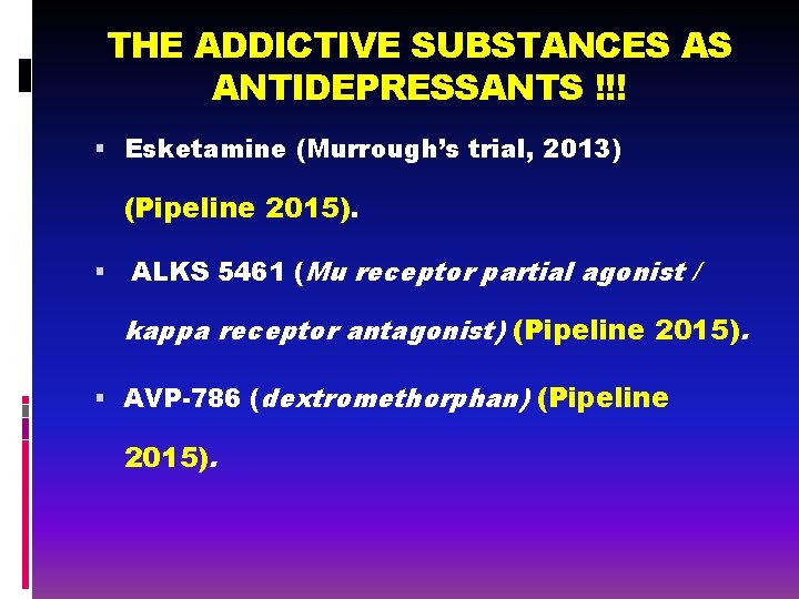 THE ADDICTIVE SUBSTANCES AS ANTIDEPRESSANTS !!! Esketamine (Murrough’s trial, 2013) (Pipeline 2015). ALKS 5461