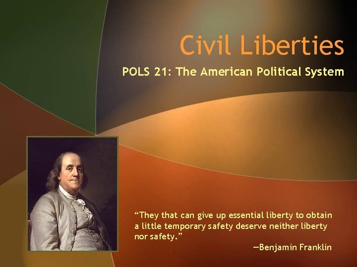 Civil Liberties POLS 21: The American Political System “They that can give up essential