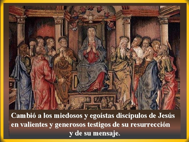 Cambió a los miedosos y egoístas discípulos de Jesús en valientes y generosos testigos