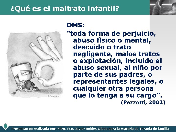 ¿Qué es el maltrato infantil? LOGO OMS: “toda forma de perjuicio, abuso fìsico o