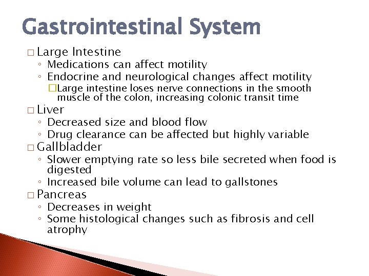 Gastrointestinal System � Large Intestine ◦ Medications can affect motility ◦ Endocrine and neurological