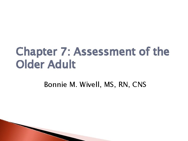 Chapter 7: Assessment of the Older Adult Bonnie M. Wivell, MS, RN, CNS 