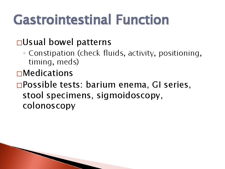 Gastrointestinal Function �Usual bowel patterns ◦ Constipation (check fluids, activity, positioning, timing, meds) �Medications