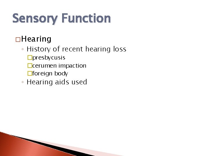 Sensory Function �Hearing ◦ History of recent hearing loss �presbycusis �cerumen impaction �foreign body