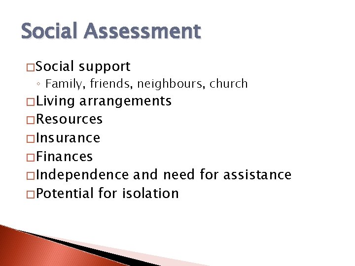 Social Assessment �Social support ◦ Family, friends, neighbours, church �Living arrangements �Resources �Insurance �Finances