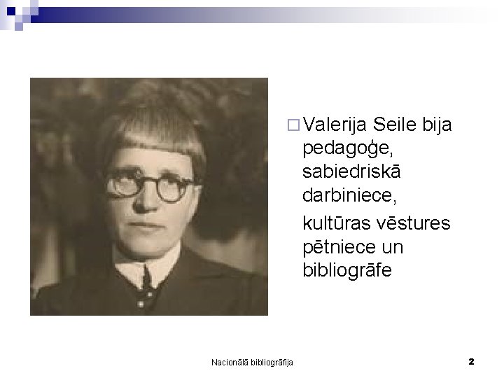 ¨ Valerija Seile bija pedagoģe, sabiedriskā darbiniece, kultūras vēstures pētniece un bibliogrāfe Nacionālā bibliogrāfija