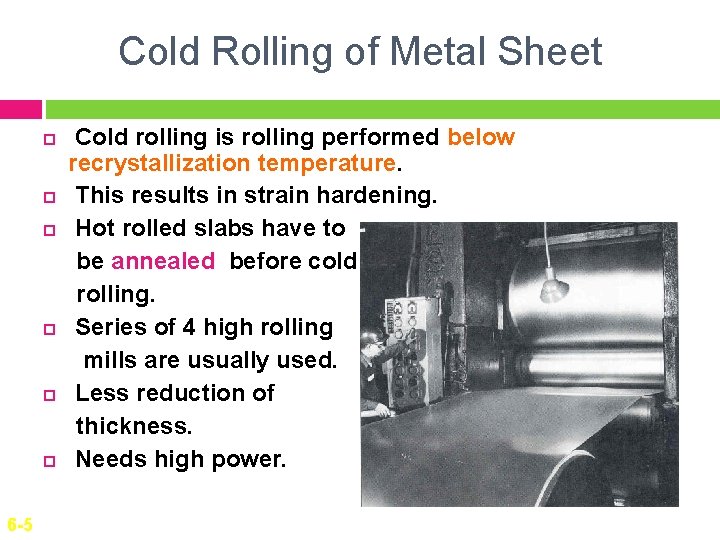 Cold Rolling of Metal Sheet 6 -5 Cold rolling is rolling performed below recrystallization